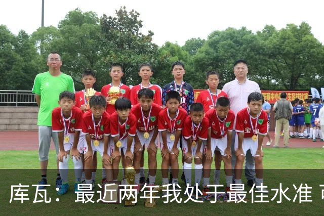 库瓦：最近两年我处于最佳水准 可以说我们是赢家