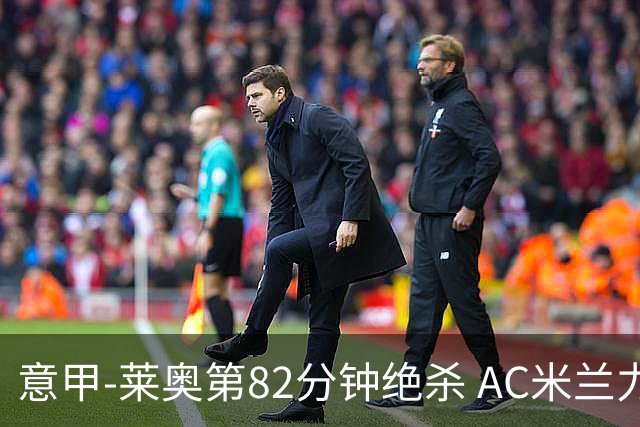 意甲-莱奥第82分钟绝杀 AC米兰力夺3连胜领跑