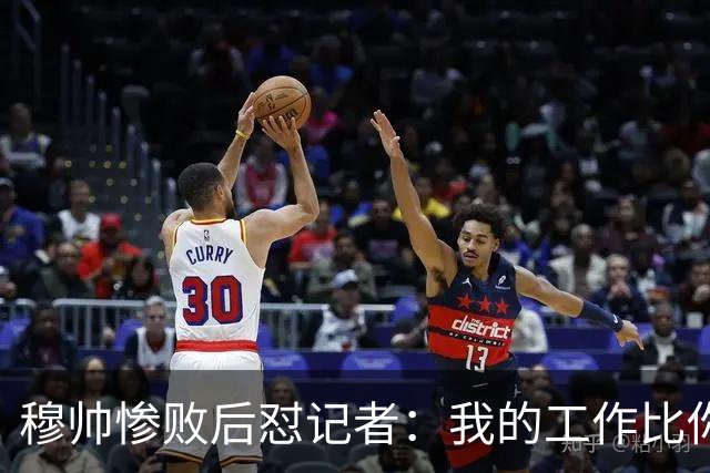 穆帅惨败后怼记者：我的工作比你难得多 所以赚得多