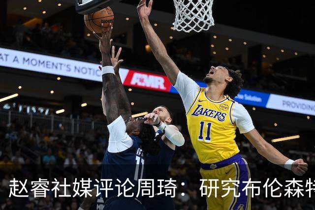 赵睿社媒评论周琦：研究布伦森特点教我，周琦：然后你打裁判？